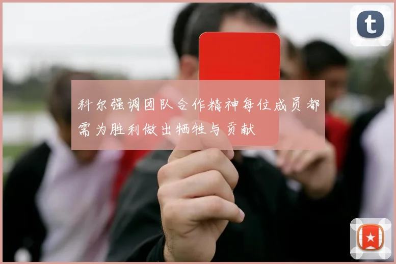 科尔强调团队合作精神每位成员都需为胜利做出牺牲与贡献